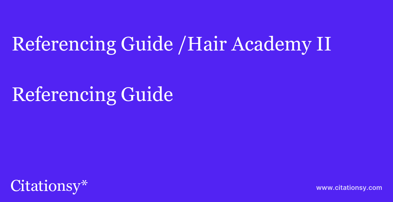 Referencing Guide: /Hair Academy II